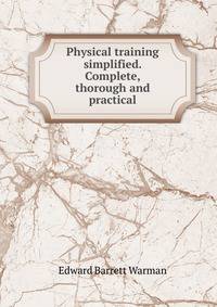 Physical training simplified. Complete, thorough and practical