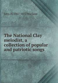 The National Clay melodist, a collection of popular and patriotic songs
