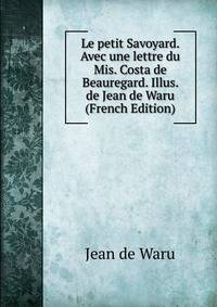 Le petit Savoyard. Avec une lettre du Mis. Costa de Beauregard. Illus. de Jean de Waru (French Edition)