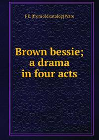 Brown bessie; a drama in four acts