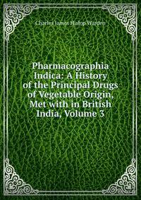 Pharmacographia Indica: A History of the Principal Drugs of Vegetable Origin, Met with in British India, Volume 3