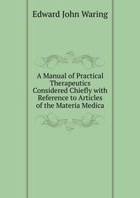A Manual of Practical Therapeutics Considered Chiefly with Reference to Articles of the Materia Medica