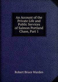 An Account of the Private Life and Public Services of Salmon Portland Chase, Part 1