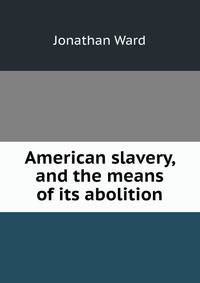 American slavery, and the means of its abolition