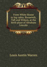 From White House to log cabin: Roosevelt, Taft and Wilson, at the birth place of Abraham Lincoln