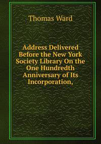Address Delivered Before the New York Society Library On the One Hundredth Anniversary of Its Incorporation,.