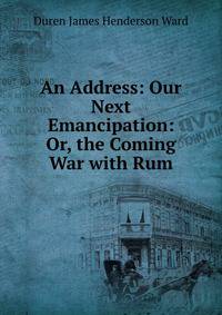 An Address: Our Next Emancipation: Or, the Coming War with Rum