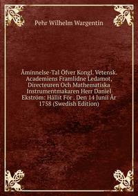 ?minnelse-Tal ?fver Kongl. Vetensk. Academiens Framlidne Ledamot, Directeuren Och Mathematiska Instrumentmakaren Herr Daniel Ekstr?m: H?llit F?r . Den 14 Junii ?r 1758 (Swedish Edition)