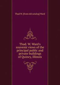 Thad. W. Ward's souvenir views of the principal public and private buildings of Quincy, Illinois