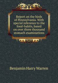 Report on the birds of Pennsylvania. With special reference to the food-habits, based on over three thousand stomach examinations