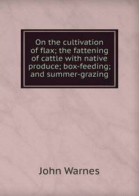 On the cultivation of flax; the fattening of cattle with native produce; box-feeding; and summer-grazing