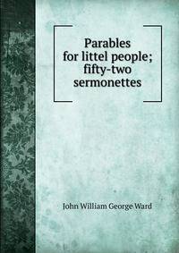 Parables for littel people; fifty-two sermonettes