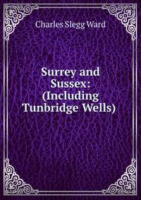 Surrey and Sussex: (Including Tunbridge Wells) .