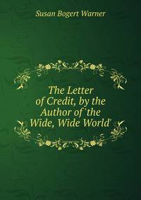 The Letter of Credit, by the Author of 'the Wide, Wide World'.
