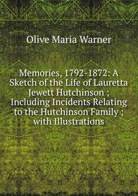 Memories, 1792-1872: A Sketch of the Life of Lauretta Jewett Hutchinson ; Including Incidents Relating to the Hutchinson Family ; with Illustrations