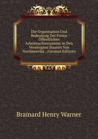 Die Organisation Und Bedeutung Der Freien ?ffentlichen Arbeitnachweis?mter in Den Vereinigten Staaten Von Nordamerika . (German Edition)