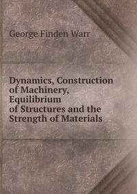 Dynamics, Construction of Machinery, Equilibrium of Structures and the Strength of Materials
