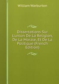 Dissertations Sur L'union De La Religion, De La Morale, Et De La Politique (French Edition)