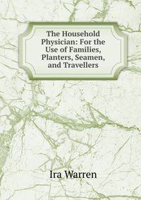 The Household Physician: For the Use of Families, Planters, Seamen, and Travellers