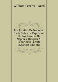 Los Jesuitas De N?poles: Carta Sobre La Expulsi?n De Los Jesuitas De N?poles, Dirigida Al Se?or Juan Lacaita (Spanish Edition)