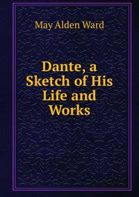 Dante, a Sketch of His Life and Works