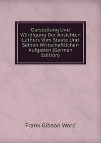 Darstellung Und W?rdigung Der Ansichten Luthers Vom Staate Und Seinen Wirtschaftlichen Aufgaben (German Edition)