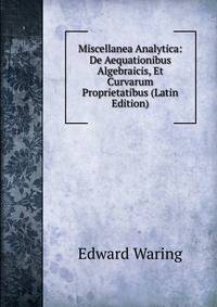 Miscellanea Analytica: De Aequationibus Algebraicis, Et Curvarum Proprietatibus (Latin Edition)