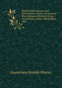 Report of the Surveys and Examinations of the Connecticut River Between Hartford, Conn., and Holyoke, Mass., Made Since 1867
