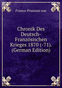 Chronik Des Deutsch-Franz?sischen Krieges 1870 (-71). (German Edition)