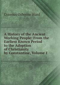 A History of the Ancient Working People: From the Earliest Known Period to the Adoption of Christianity by Constantine, Volume 1