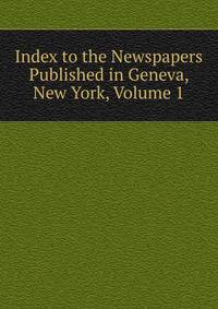 Index to the Newspapers Published in Geneva, New York, Volume 1