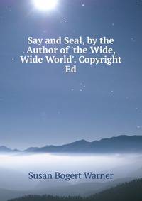 Say and Seal, by the Author of 'the Wide, Wide World'. Copyright Ed