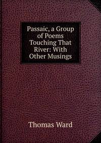 Passaic, a Group of Poems Touching That River: With Other Musings