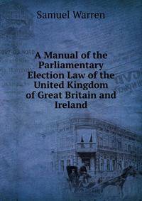 A Manual of the Parliamentary Election Law of the United Kingdom of Great Britain and Ireland