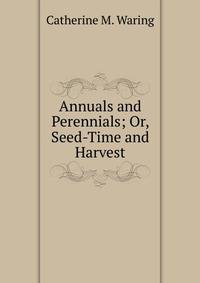 Annuals and Perennials; Or, Seed-Time and Harvest