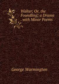 Walter; Or, the Foundling; a Drama . with Minor Poems