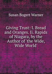 Giving Trust: I. Bread and Oranges. Ii. Rapids of Niagara, by the Author of 'the Wide, Wide World'.