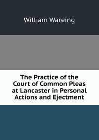The Practice of the Court of Common Pleas at Lancaster in Personal Actions and Ejectment