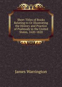 Short Titles of Books Relating to Or Illustrating the History and Practice of Psalmody in the United States, 1620-1820