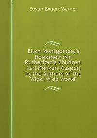 Ellen Montgomery's Bookshelf (Mr. Rutherford's Children: Carl Krinken; Casper) by the Authors of 'the Wide, Wide World'.