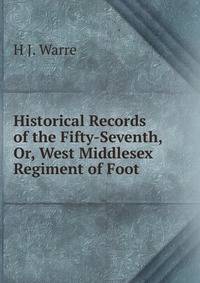 Historical Records of the Fifty-Seventh, Or, West Middlesex Regiment of Foot