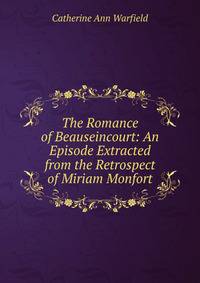 The Romance of Beauseincourt: An Episode Extracted from the Retrospect of Miriam Monfort
