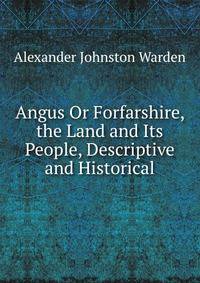 Angus Or Forfarshire, the Land and Its People, Descriptive and Historical