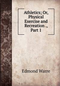 Athletics; Or, Physical Exercise and Recreation ., Part 1