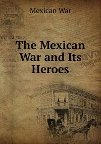 The Mexican War and Its Heroes