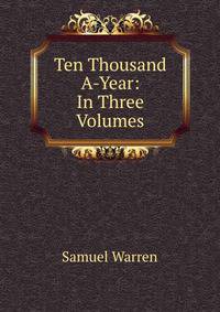 Ten Thousand A-Year: In Three Volumes.