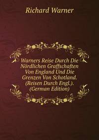 Warners Reise Durch Die N?rdlichen Graffschaften Von England Und Die Grenzen Von Schotland. (Reisen Durch Engl.). (German Edition)