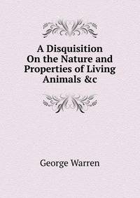 A Disquisition On the Nature and Properties of Living Animals &amp;c