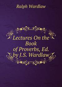 Lectures On the Book of Proverbs, Ed. by J.S. Wardlaw
