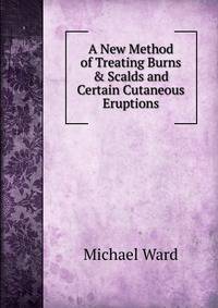 A New Method of Treating Burns &amp; Scalds and Certain Cutaneous Eruptions